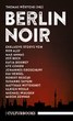 Berlin Noir. 13 Geschichten deutscher Top-Krimi-Autor/innen und spannender Newcomer